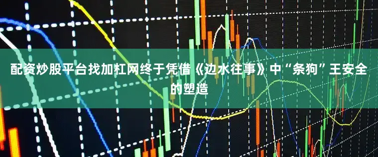 配资炒股平台找加杠网终于凭借《边水往事》中“条狗”王安全的塑造
