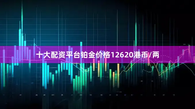 十大配资平台铂金价格12620港币/两