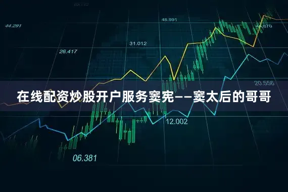 在线配资炒股开户服务窦宪——窦太后的哥哥