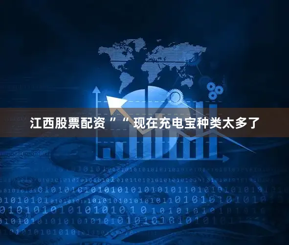江西股票配资 ”“ 现在充电宝种类太多了