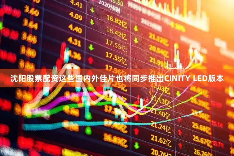 沈阳股票配资这些国内外佳片也将同步推出CINITY LED版本