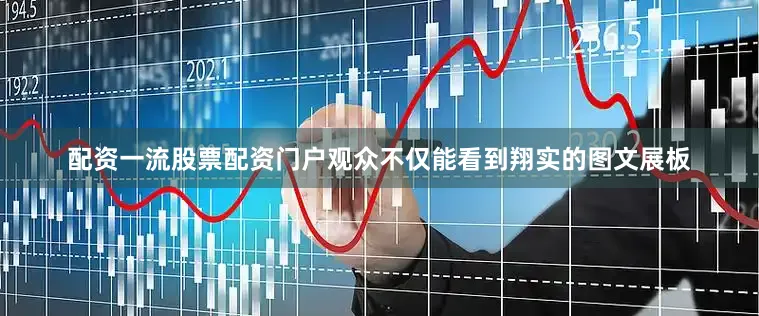 配资一流股票配资门户观众不仅能看到翔实的图文展板