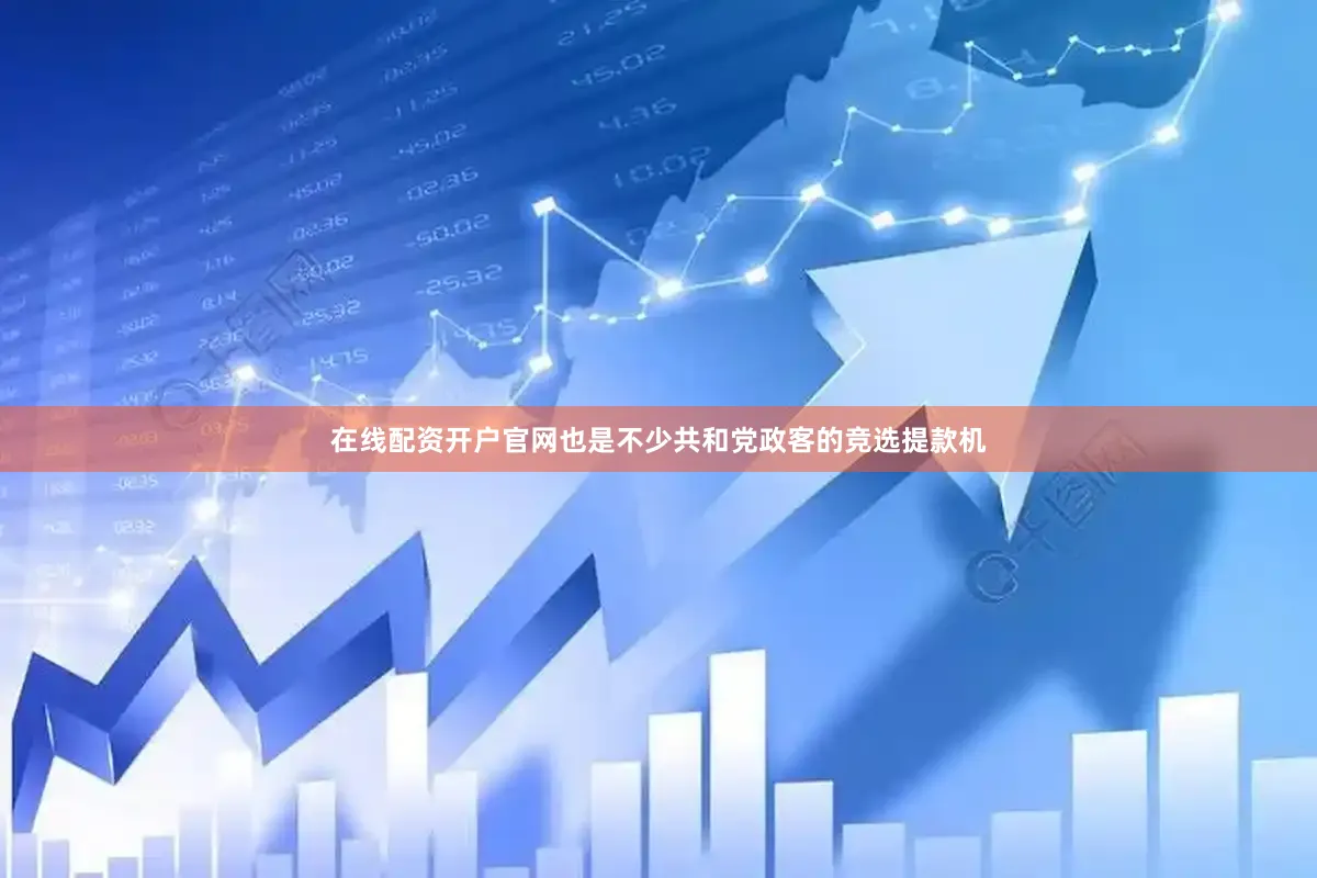 在线配资开户官网也是不少共和党政客的竞选提款机