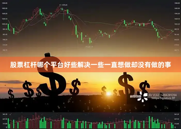 股票杠杆哪个平台好些解决一些一直想做却没有做的事