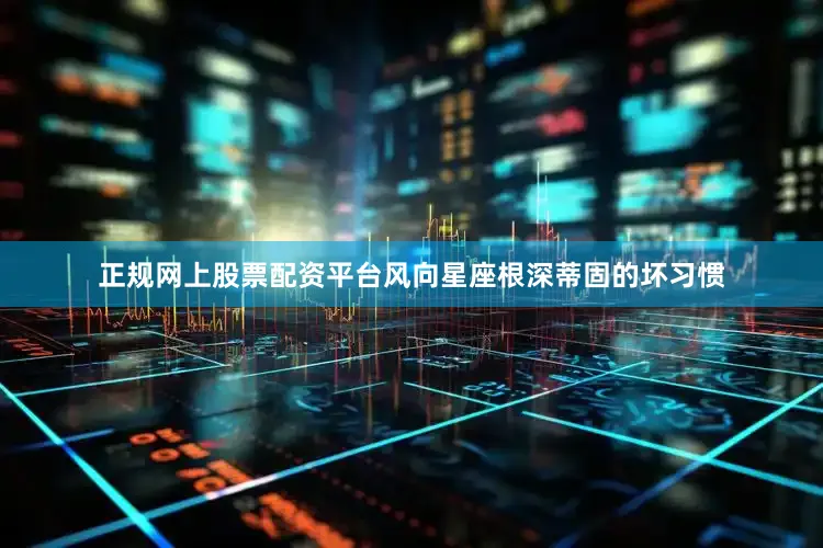 正规网上股票配资平台风向星座根深蒂固的坏习惯