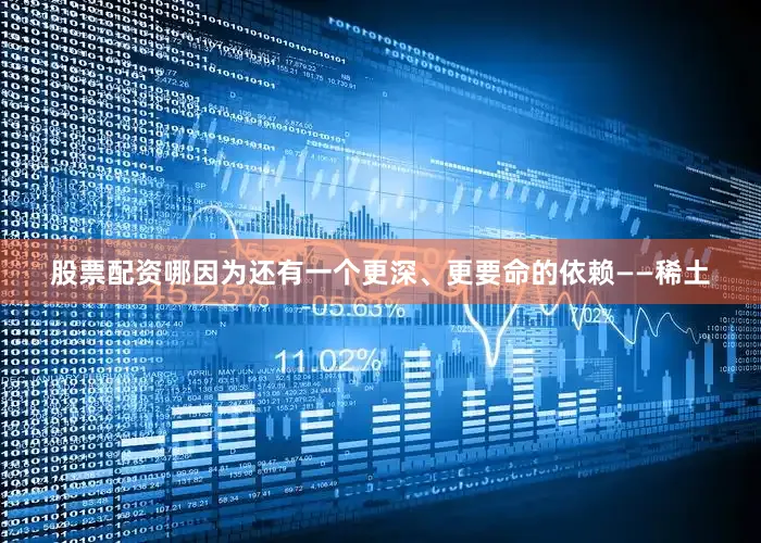 股票配资哪因为还有一个更深、更要命的依赖——稀土
