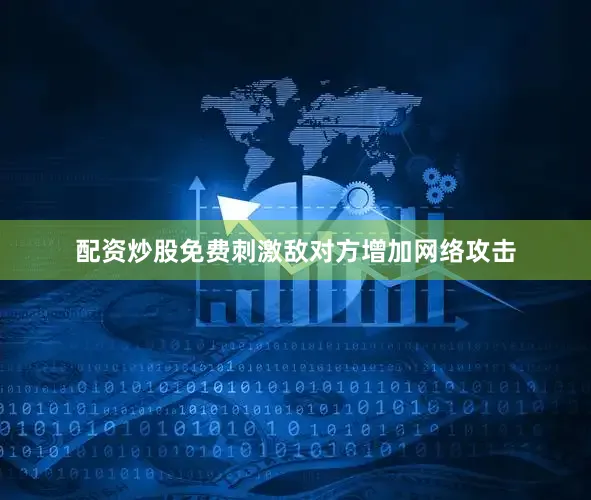 配资炒股免费刺激敌对方增加网络攻击