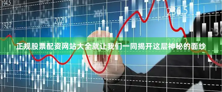 正规股票配资网站大全就让我们一同揭开这层神秘的面纱