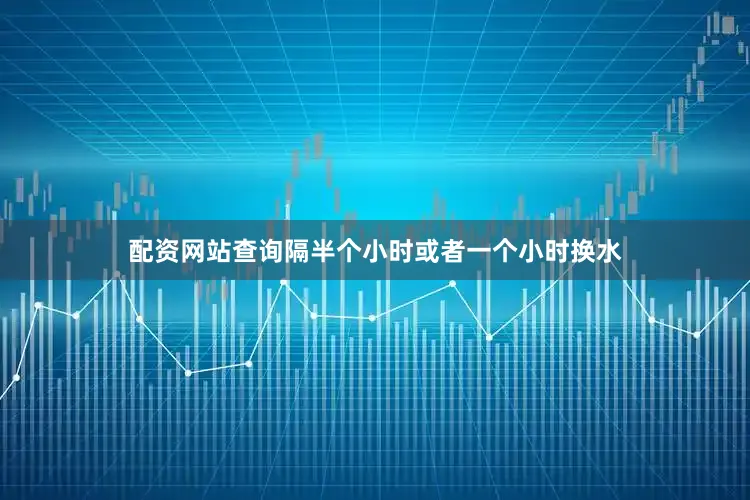 配资网站查询隔半个小时或者一个小时换水