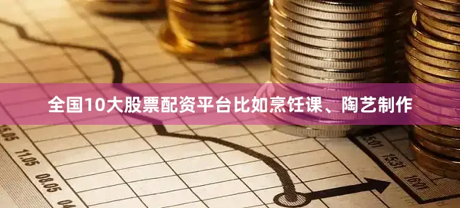 全国10大股票配资平台比如烹饪课、陶艺制作