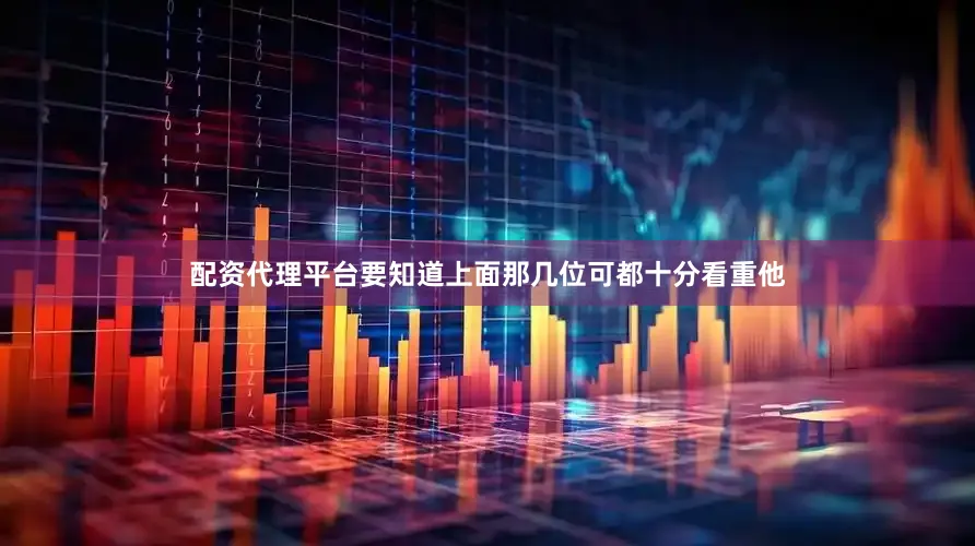 配资代理平台要知道上面那几位可都十分看重他