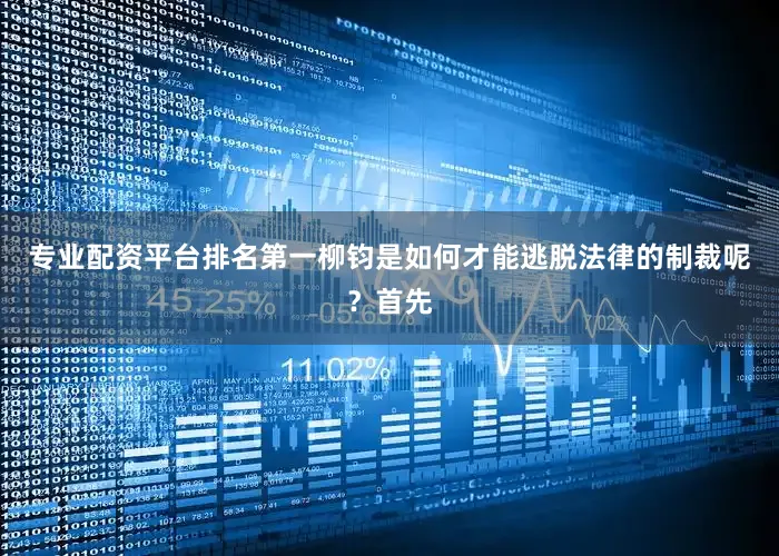 专业配资平台排名第一柳钧是如何才能逃脱法律的制裁呢？首先