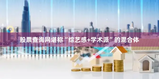 股票查询网堪称“综艺感+学术派”的混合体