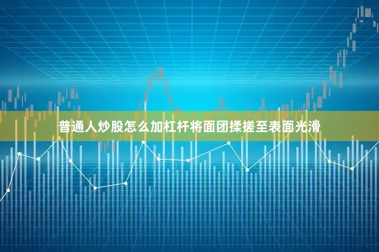 普通人炒股怎么加杠杆将面团揉搓至表面光滑