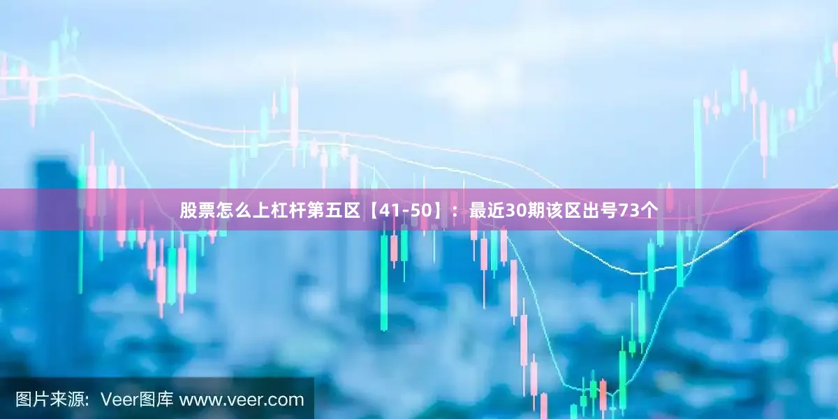股票怎么上杠杆　　第五区【41-50】：最近30期该区出号73个