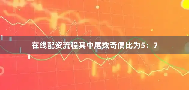 在线配资流程其中尾数奇偶比为5：7