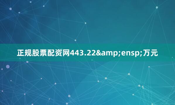正规股票配资网443.22&ensp;万元