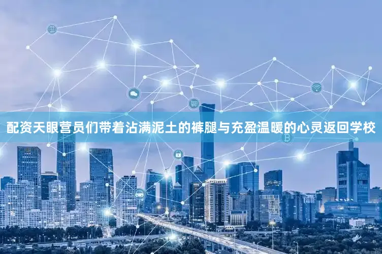 配资天眼营员们带着沾满泥土的裤腿与充盈温暖的心灵返回学校