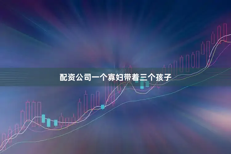 配资公司一个寡妇带着三个孩子
