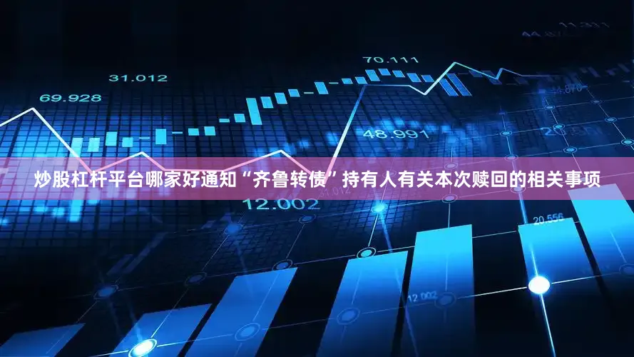炒股杠杆平台哪家好通知“齐鲁转债”持有人有关本次赎回的相关事项