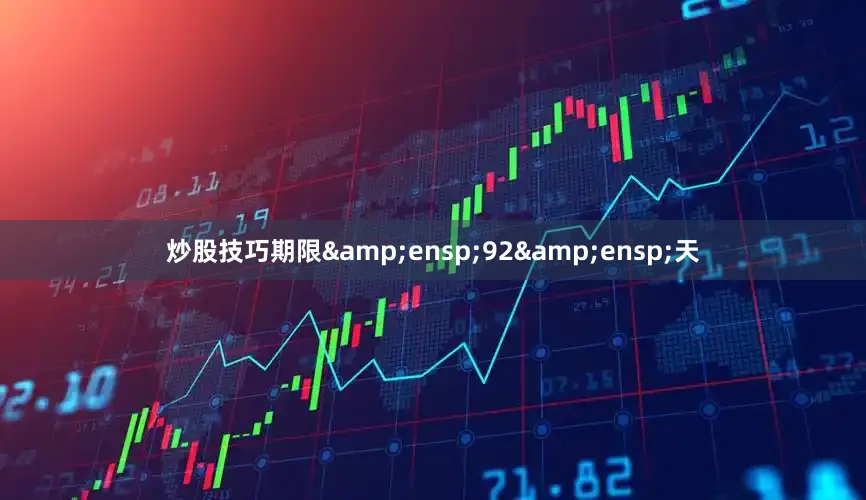 炒股技巧期限&ensp;92&ensp;天