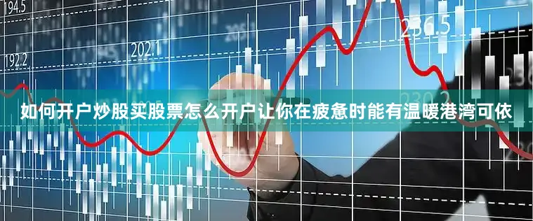 如何开户炒股买股票怎么开户让你在疲惫时能有温暖港湾可依