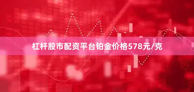 杠杆股市配资平台铂金价格578元/克