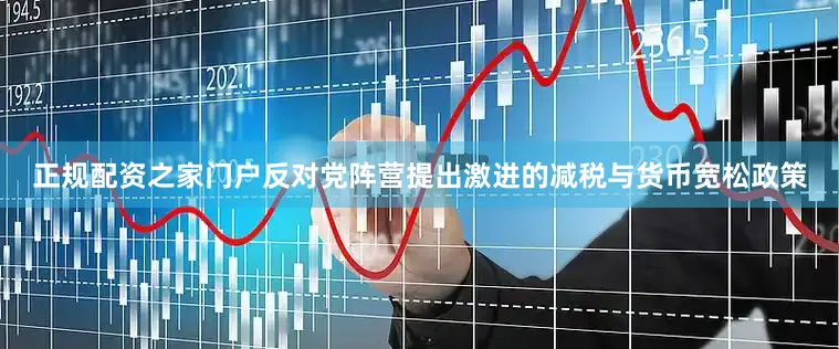 正规配资之家门户反对党阵营提出激进的减税与货币宽松政策