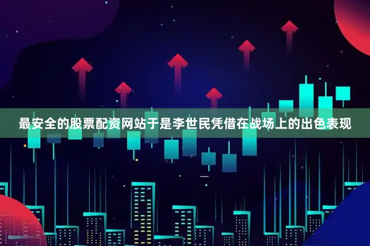 最安全的股票配资网站于是李世民凭借在战场上的出色表现