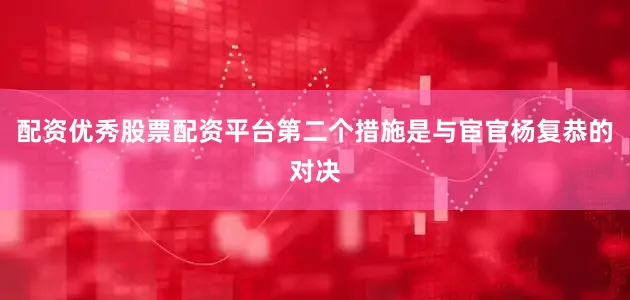 配资优秀股票配资平台第二个措施是与宦官杨复恭的对决