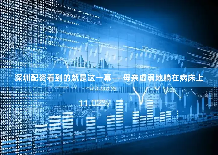 深圳配资看到的就是这一幕——母亲虚弱地躺在病床上