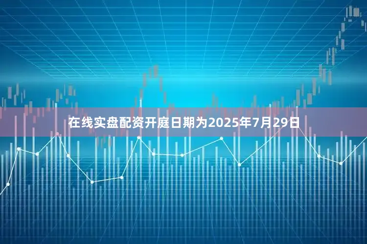 在线实盘配资开庭日期为2025年7月29日