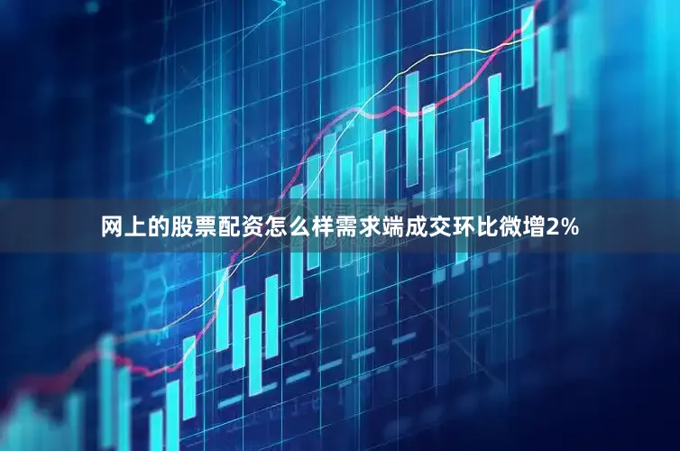 网上的股票配资怎么样需求端成交环比微增2%
