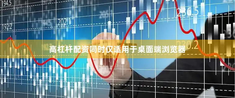 高杠杆配资同时仅适用于桌面端浏览器