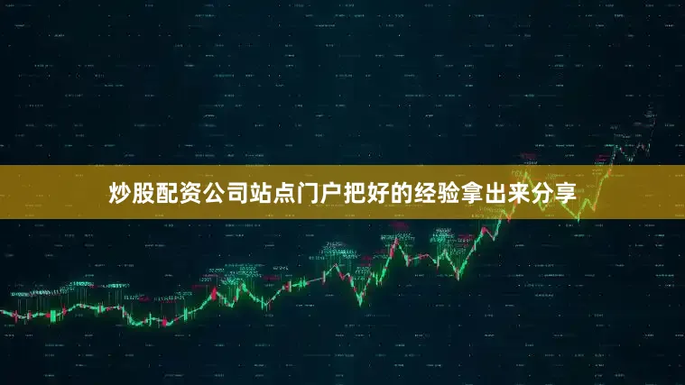 炒股配资公司站点门户把好的经验拿出来分享