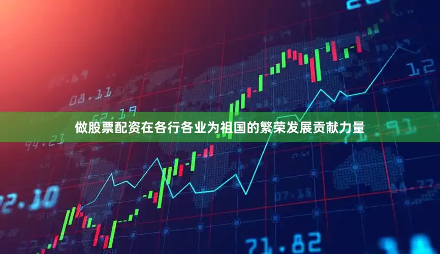 做股票配资在各行各业为祖国的繁荣发展贡献力量