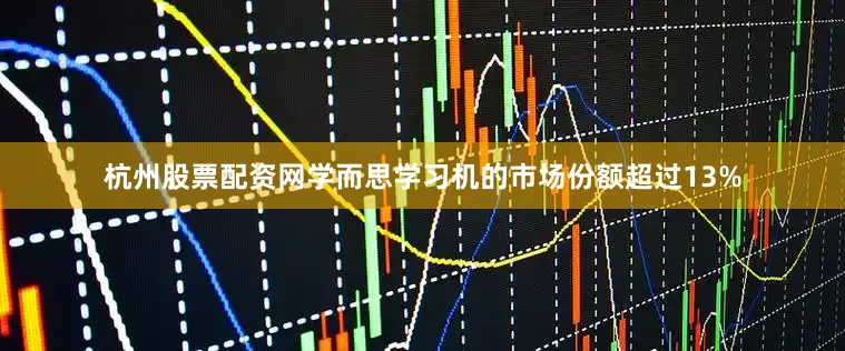 杭州股票配资网学而思学习机的市场份额超过13%