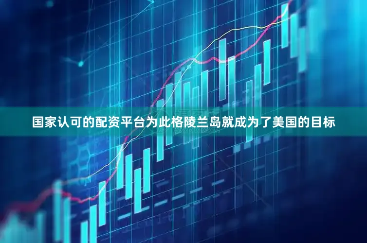 国家认可的配资平台为此格陵兰岛就成为了美国的目标