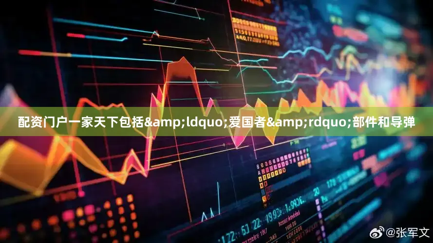 配资门户一家天下包括&ldquo;爱国者&rdquo;部件和导弹