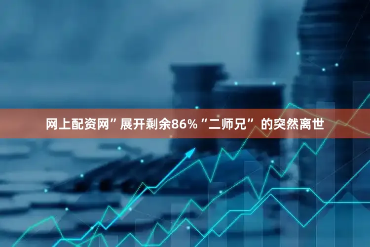 网上配资网”展开剩余86%“二师兄” 的突然离世