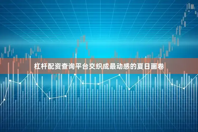 杠杆配资查询平台交织成最动感的夏日画卷