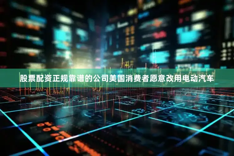 股票配资正规靠谱的公司美国消费者愿意改用电动汽车