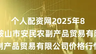 个人配资网2025年8月17日马鞍山市安民农副产品贸易有限公司价格行情