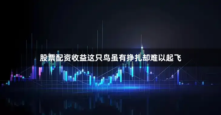 股票配资收益这只鸟虽有挣扎却难以起飞