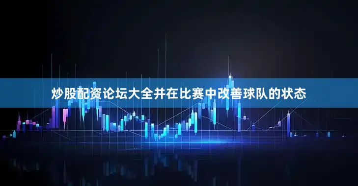 炒股配资论坛大全并在比赛中改善球队的状态