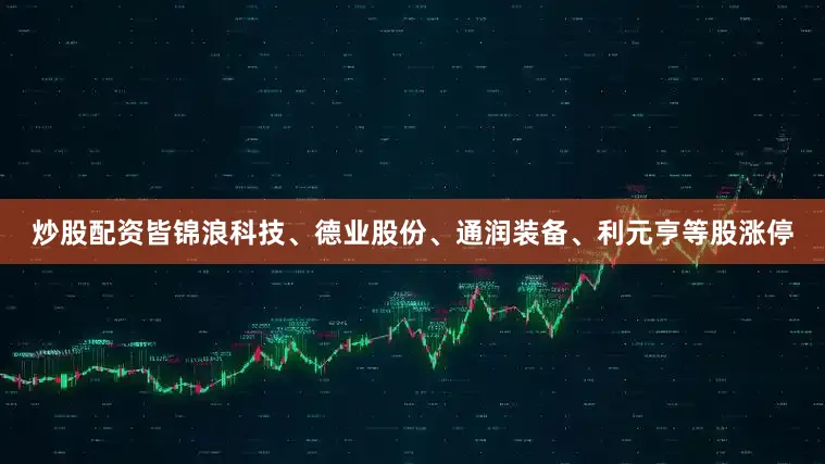 炒股配资皆锦浪科技、德业股份、通润装备、利元亨等股涨停