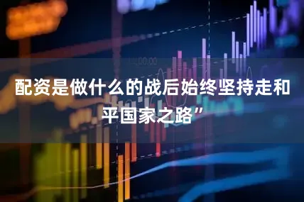配资是做什么的战后始终坚持走和平国家之路”