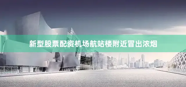 新型股票配资机场航站楼附近冒出浓烟