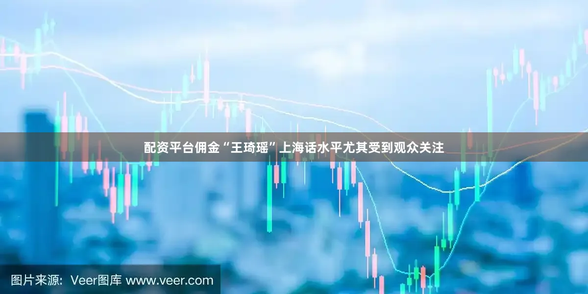 配资平台佣金“王琦瑶”上海话水平尤其受到观众关注