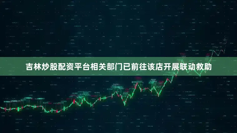 吉林炒股配资平台相关部门已前往该店开展联动救助